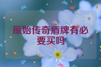 原始传奇盾牌有必要买吗