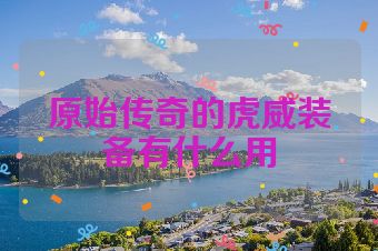 原始传奇的虎威装备有什么用