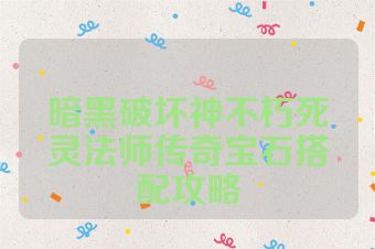 暗黑破坏神不朽死灵法师传奇宝石搭配攻略