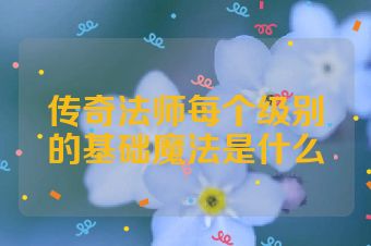 传奇法师每个级别的基础魔法是什么