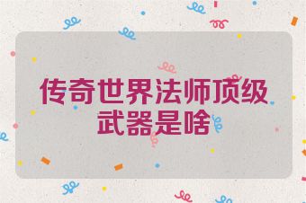 传奇世界法师顶级武器是啥