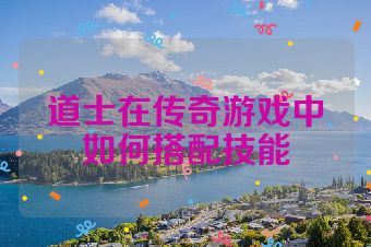 道士在传奇游戏中如何搭配技能
