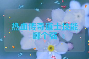 热血传奇道士技能哪个强