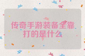 传奇手游装备全靠打的是什么