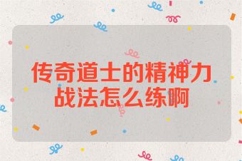 传奇道士的精神力战法怎么练啊