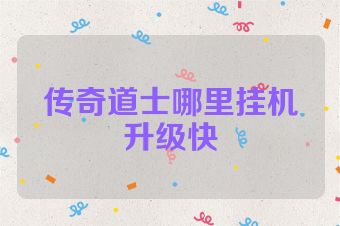 传奇道士哪里挂机升级快