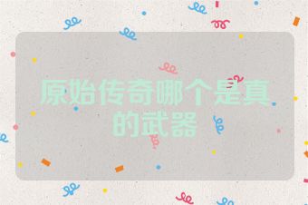 原始传奇哪个是真的武器