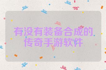 有没有装备合成的传奇手游软件