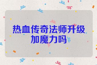 热血传奇法师升级加魔力吗
