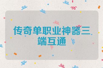 传奇单职业神器三端互通