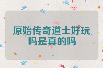 原始传奇道士好玩吗是真的吗
