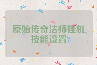 原始传奇法师挂机技能设置