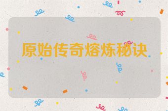 原始传奇熔炼秘诀