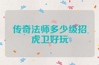 传奇法师多少级招虎卫好玩