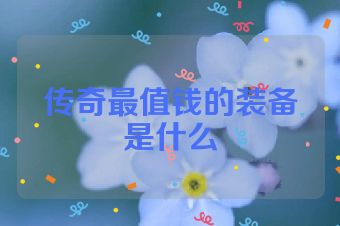 传奇最值钱的装备是什么