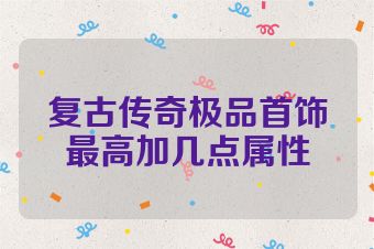 复古传奇极品首饰最高加几点属性