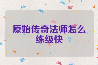 原始传奇法师怎么练级快