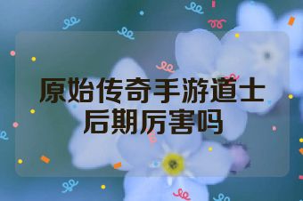 原始传奇手游道士后期厉害吗