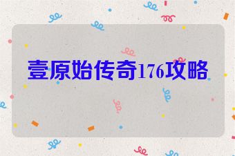 壹原始传奇176攻略