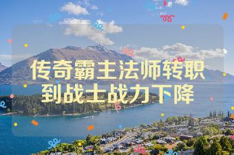 传奇霸主法师转职到战士战力下降