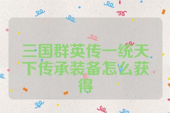 三国群英传一统天下传承装备怎么获得