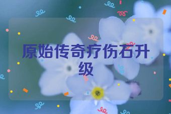 原始传奇疗伤石升级