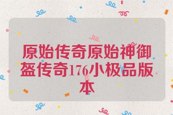 原始传奇原始神御盔传奇176小极品版本