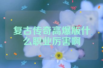 复古传奇高爆版什么职业厉害啊