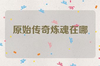 原始传奇炼魂在哪