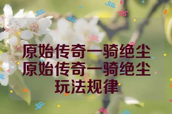 原始传奇一骑绝尘原始传奇一骑绝尘玩法规律