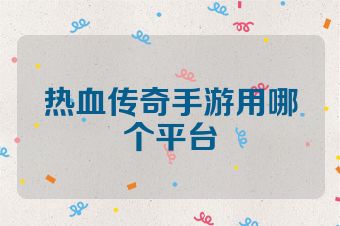 热血传奇手游用哪个平台