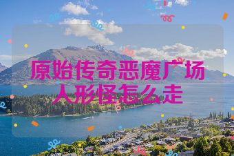 原始传奇恶魔广场人形怪怎么走