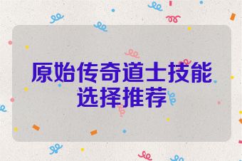 原始传奇道士技能选择推荐