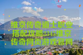 维京传奇道士职业搭配攻略2345维京传奇网页游戏官网