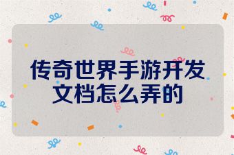 传奇世界手游开发文档怎么弄的
