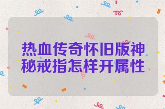 热血传奇怀旧版神秘戒指怎样开属性