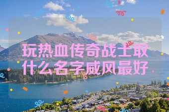 玩热血传奇战士取什么名字威风最好