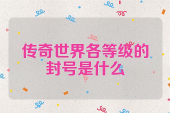 传奇世界各等级的封号是什么