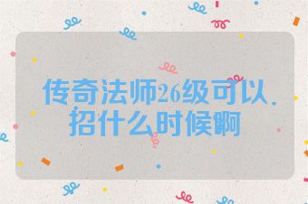传奇法师26级可以招什么时候啊