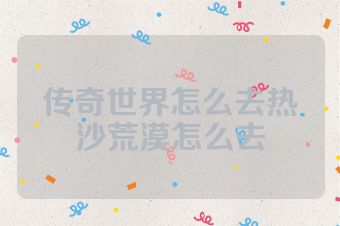 传奇世界怎么去热沙荒漠怎么去