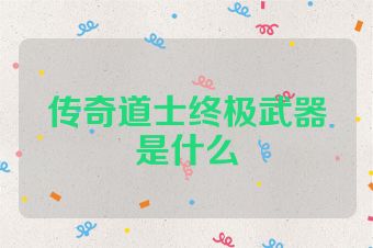 传奇道士终极武器是什么