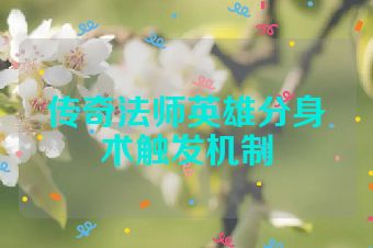 传奇法师英雄分身术触发机制