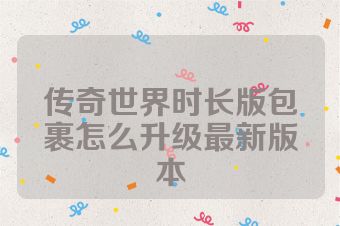 传奇世界时长版包裹怎么升级最新版本
