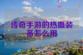 传奇手游的热血装备怎么用