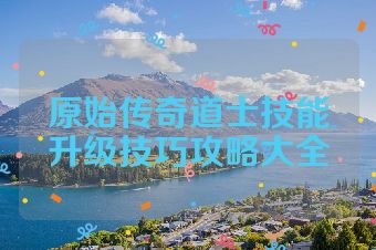原始传奇道士技能升级技巧攻略大全