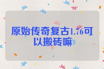 原始传奇复古1.76可以搬砖嘛