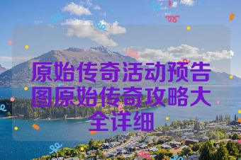 原始传奇活动预告图原始传奇攻略大全详细