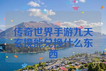 传奇世界手游九天玄境能兑换什么东西