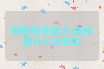 原始传奇道士4级技能什么比较好