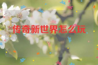 传奇新世界怎么玩